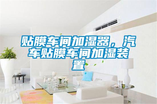 贴膜车间加湿器,汽车贴膜车间加湿装置