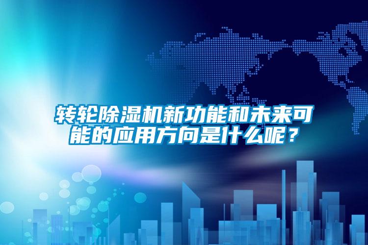 转轮除湿机新功能和未来可能的应用方向是什么呢?