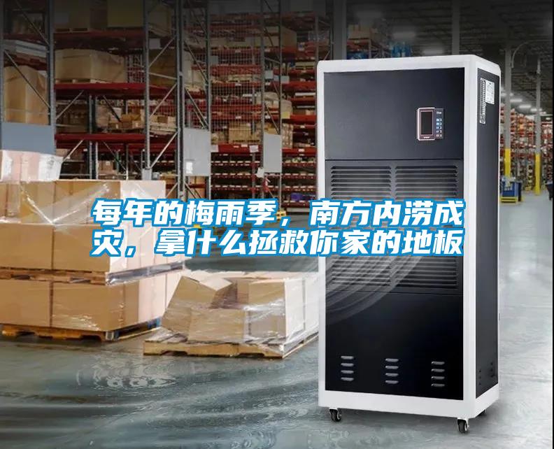 每年的梅雨季,南方内涝成灾,拿什么拯救你家的地板
