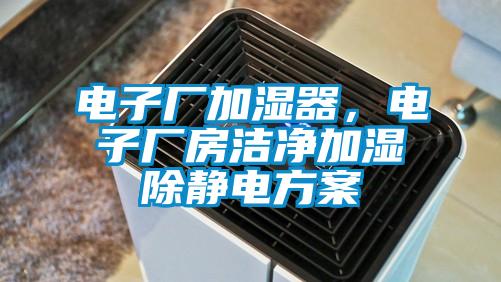 电子厂加湿器,电子厂房洁净加湿除静电方案