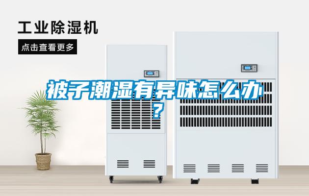 被子潮湿有异味怎么办?