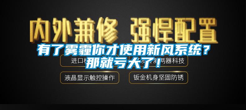 有了雾霾你才使用新风系统?那就亏大了!