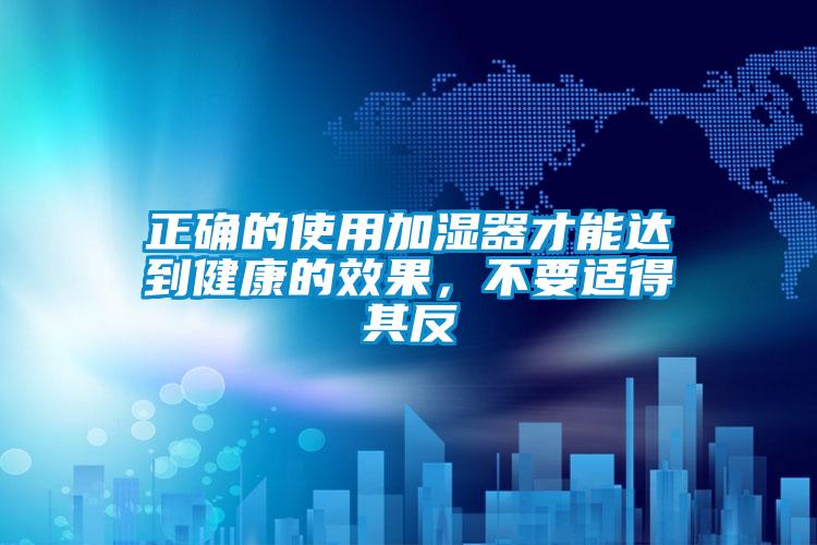 正确的使用加湿器才能达到健康的效果,不要适得其反