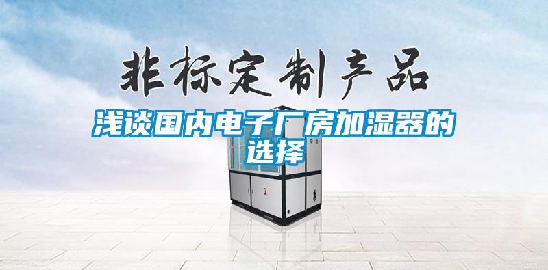 浅谈国内电子厂房加湿器的选择