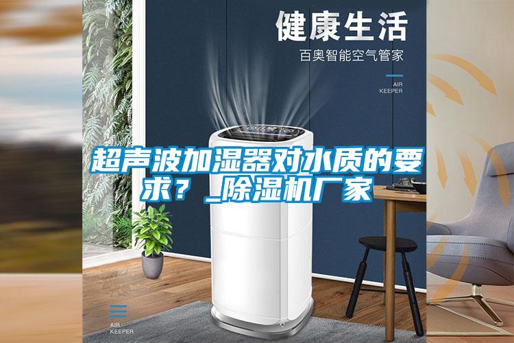 超声波加湿器对水质的要求?_除湿机厂家