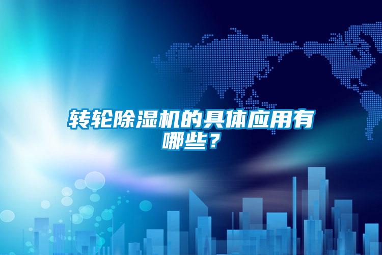转轮除湿机的具体应用有哪些?