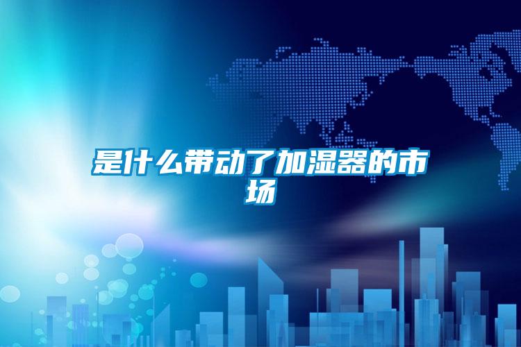 是什么带动了加湿器的市场
