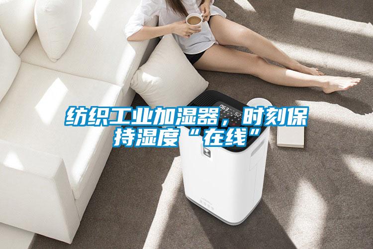 纺织工业加湿器,时刻保持湿度“在线”