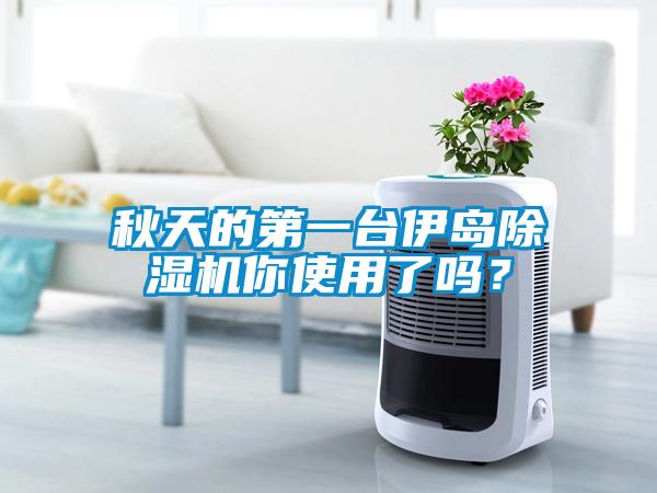 秋天的第一台伊岛除湿机你使用了吗?