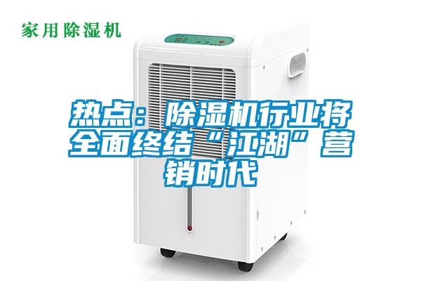 热点:除湿机行业将全面终结“江湖”营销时代