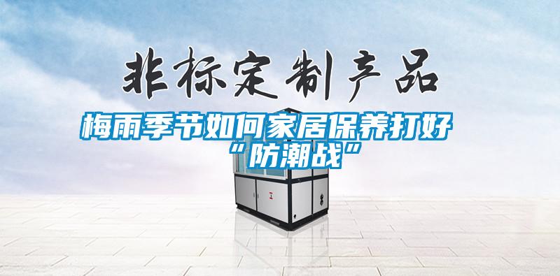 梅雨季节如何家居保养打好“防潮战”