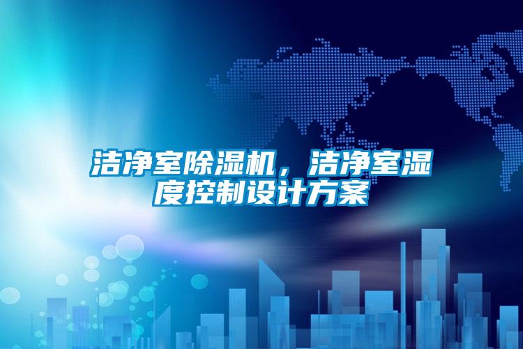 洁净室除湿机,洁净室湿度控制设计方案