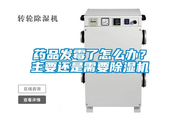 药品发霉了怎么办?主要还是需要除湿机