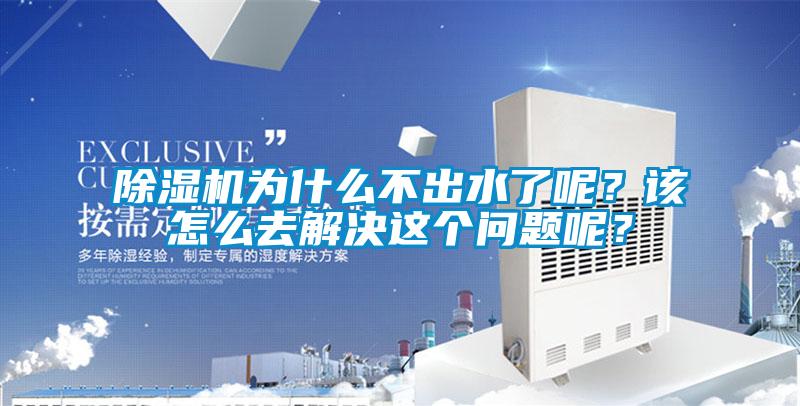 除湿机为什么不出水了呢?该怎么去解决这个问题呢?
