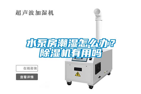 水泵房潮湿怎么办?除湿机有用吗