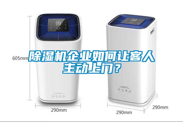 除湿机企业如何让客人主动上门?
