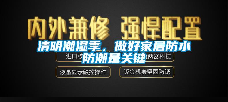 清明潮湿季,做好家居防水防潮是关键