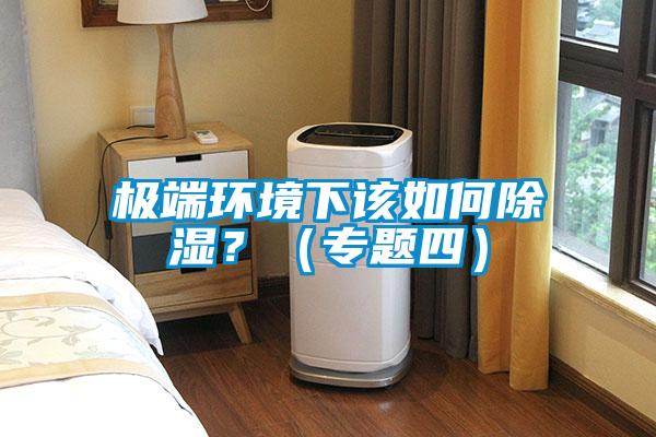 极端环境下该如何除湿?(专题四)