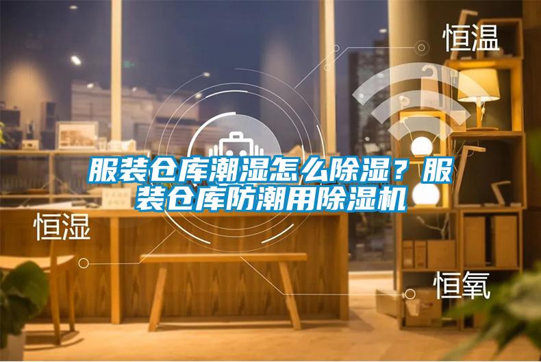 服装仓库潮湿怎么除湿?服装仓库防潮用除湿机