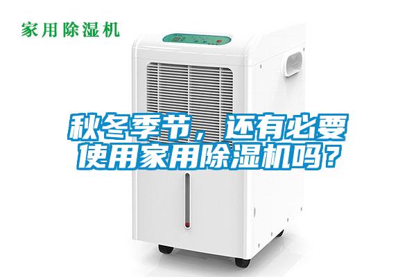 秋冬季节,还有必要使用家用除湿机吗?