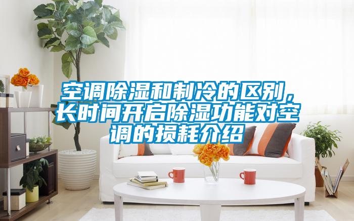 空调除湿和制冷的区别,长时间开启除湿功能对空调的损耗介绍