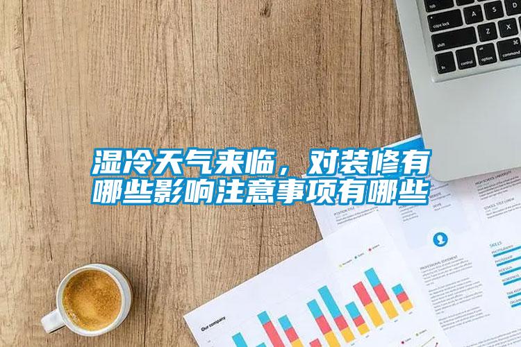 湿冷天气来临,对装修有哪些影响注意事项有哪些