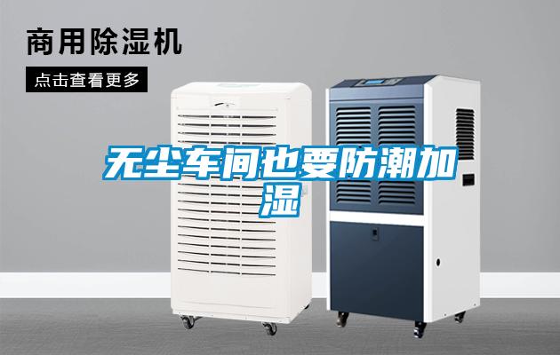 无尘车间也要防潮加湿