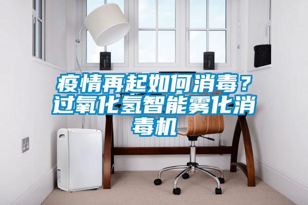 疫情再起如何消毒?过氧化氢智能雾化消毒机
