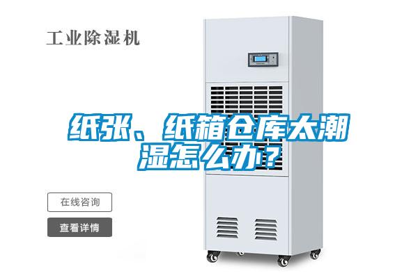 纸张、纸箱仓库太潮湿怎么办?