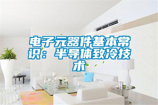 电子元器件基本常识:半导体致冷技术