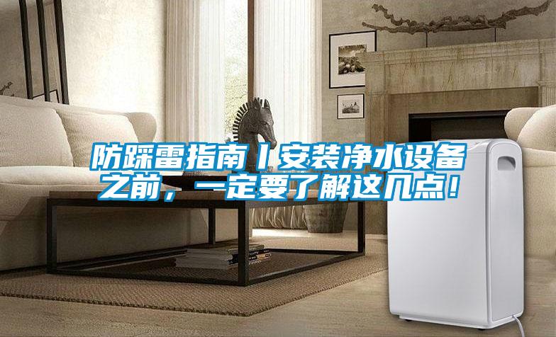 防踩雷指南丨安装净水设备之前,一定要了解这几点!