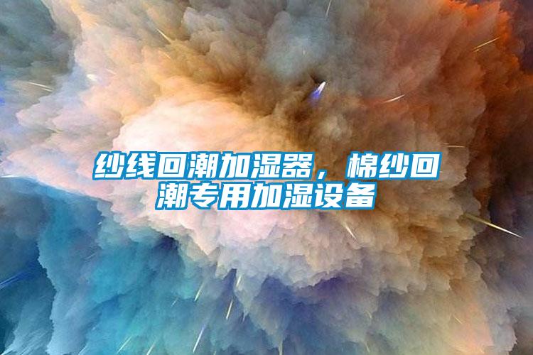 纱线回潮加湿器,棉纱回潮专用加湿设备