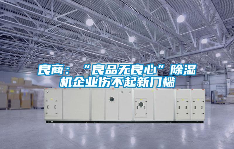 良商:“良品无良心”除湿机企业伤不起新门槛