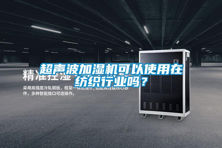 超声波加湿机可以使用在纺织行业吗?