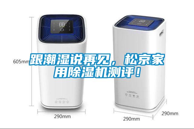 跟潮湿说再见,松京家用除湿机测评!