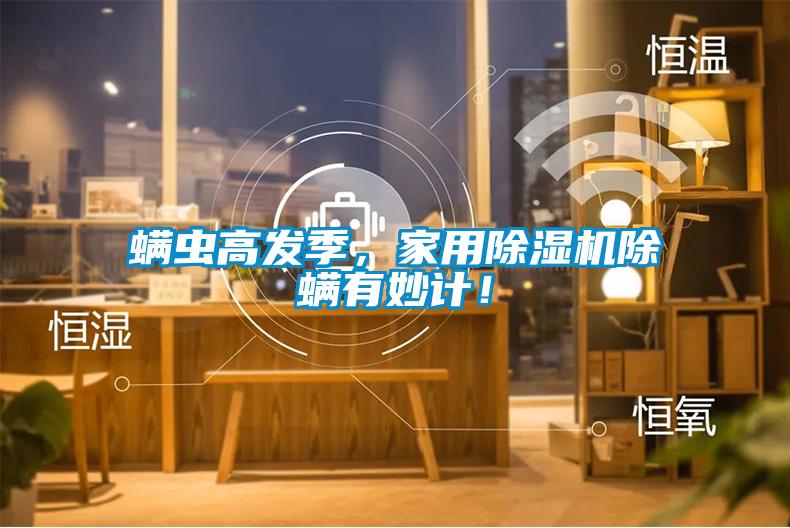 螨虫高发季,家用除湿机除螨有妙计!