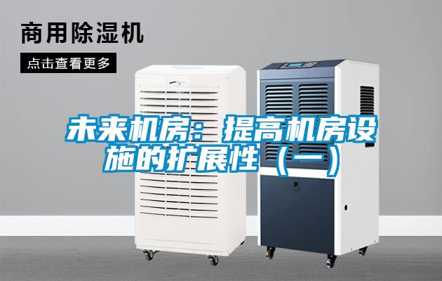 未来机房:提高机房设施的扩展性(一)