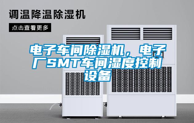 电子车间除湿机,电子厂SMT车间湿度控制设备