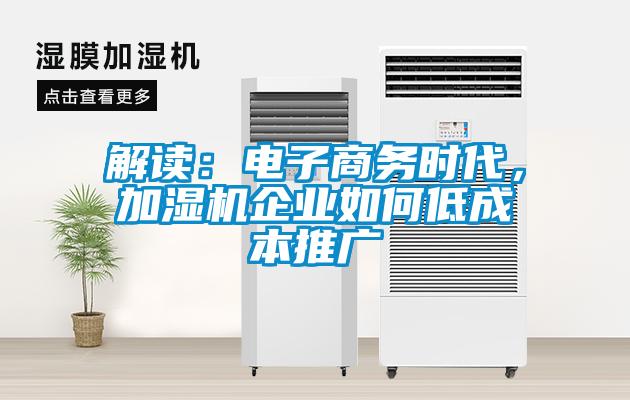 解读:电子商务时代,加湿机企业如何低成本推广