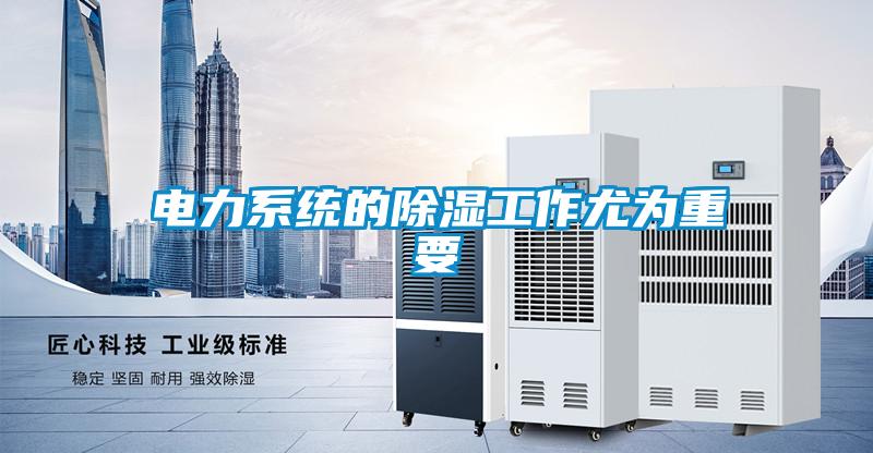 电力系统的除湿工作尤为重要