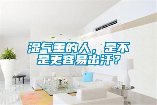 湿气重的人,是不是更容易出汗?