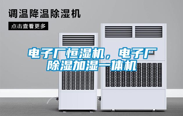 电子厂恒湿机,电子厂除湿加湿一体机
