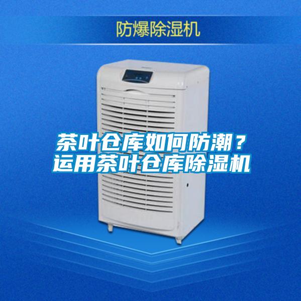 茶叶仓库如何防潮?运用茶叶仓库除湿机