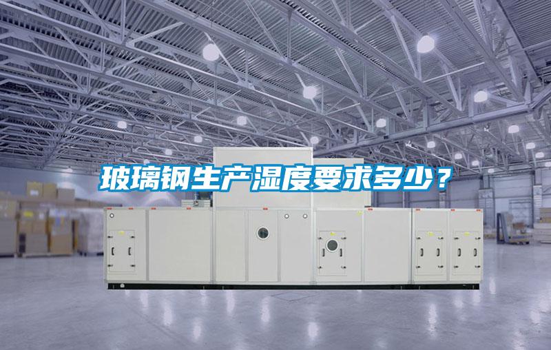 玻璃钢生产湿度要求多少?