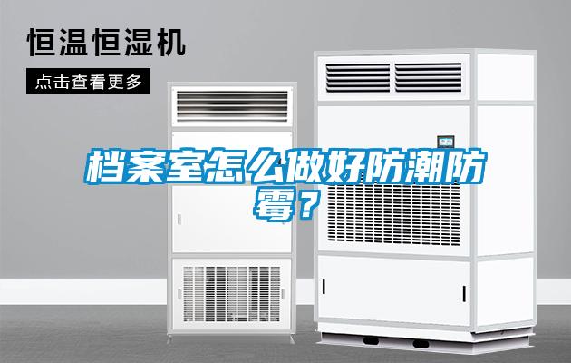 档案室怎么做好防潮防霉?