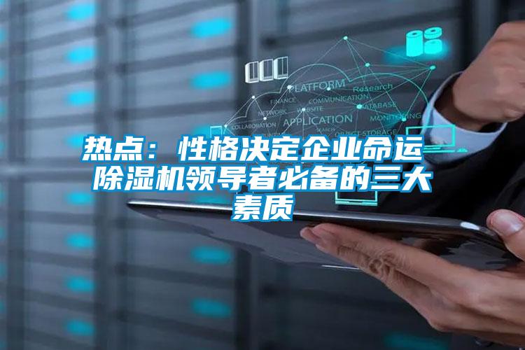 热点:性格决定企业命运 除湿机领导者必备的三大素质