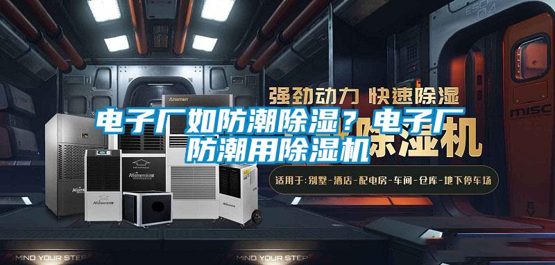 电子厂如防潮除湿?电子厂防潮用除湿机