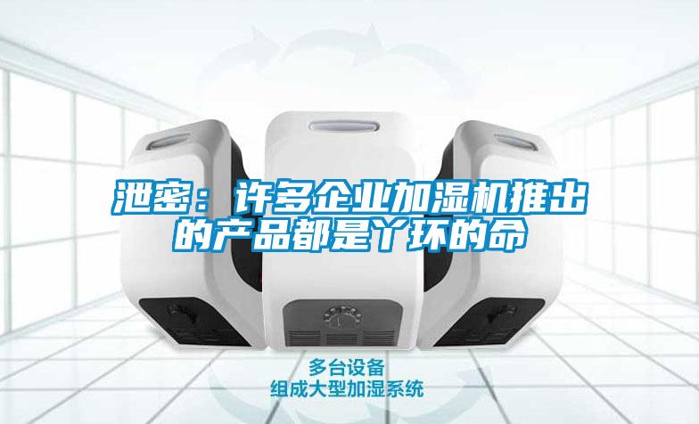 泄密:许多企业加湿机推出的产品都是丫环的命