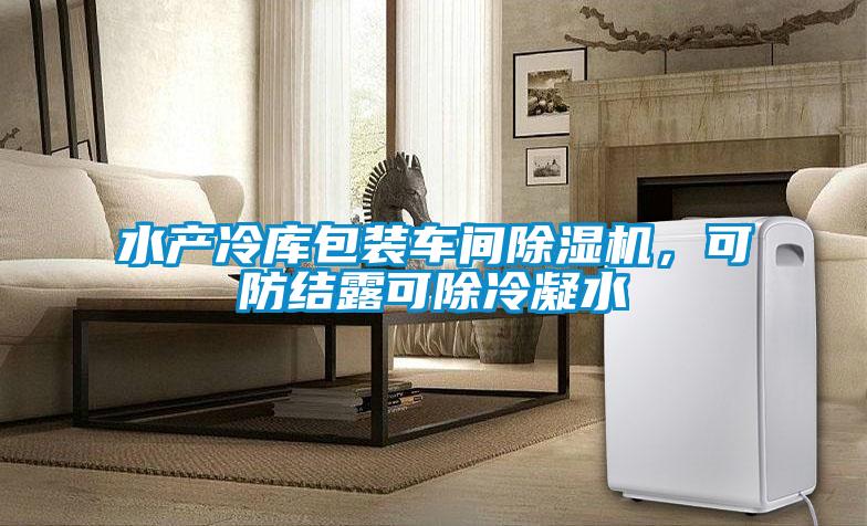 水产冷库包装车间除湿机,可防结露可除冷凝水