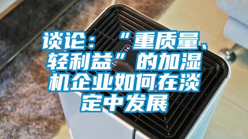 谈论:“重质量、轻利益”的加湿机企业如何在淡定中发展